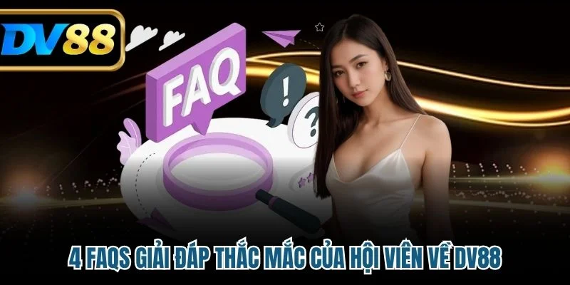 4 FAQs giải đáp thắc mắc của hội viên về DV88