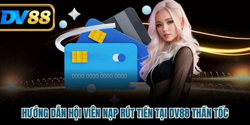 Hướng dẫn hội viên nạp rút tiền tại DV88 thần tốc