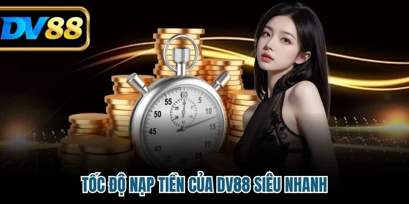 Tốc độ nạp tiền của DV88 siêu nhanh